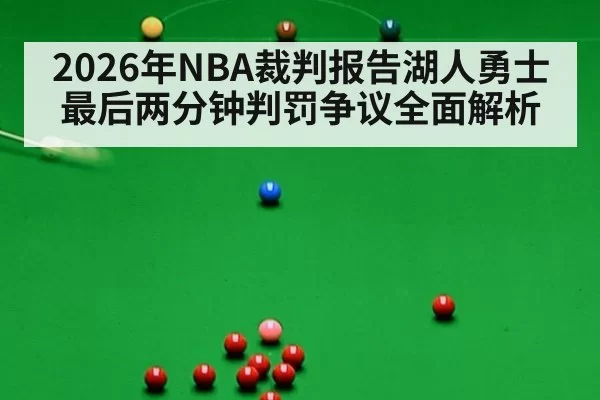 2026年NBA裁判报告湖人勇士最后两分钟判罚争议全面解析
